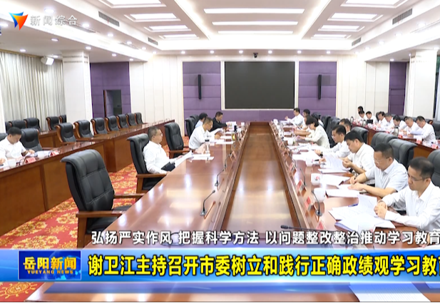 谢卫江主持召开市委树立和践行正确政绩观学习教育专题会