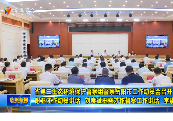 省第三生态环境保护督察组督察岳阳市工作动员会召开 谢卫江作动员讲话 刘崇斌王盛才作督察工作讲话 李挚主持