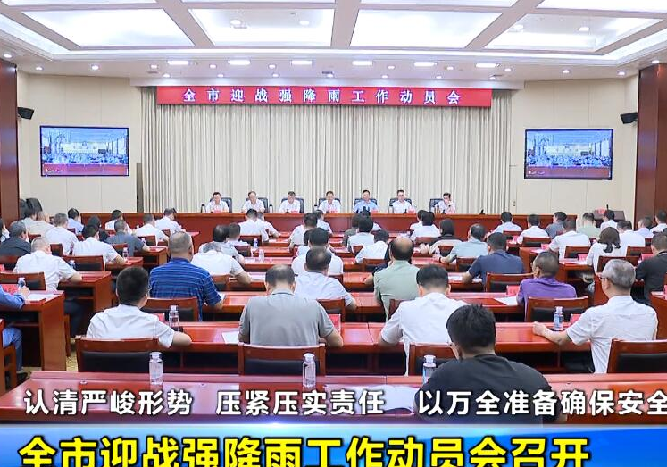  认清严峻形势  压紧压实责任以万全准备确保安全度汛 全市迎战强降雨工作动员会召开