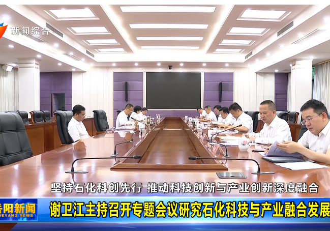 坚持石化科创先行 推动科技创新与产业创新深度融合 谢卫江主持召开专题会议研究石化科技与产业融合发展工作