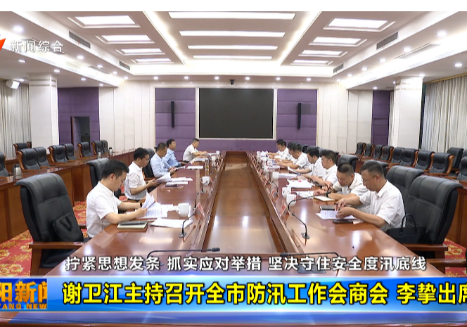 拧紧思想发条 抓实应对举措 坚决守住安全度汛底线 谢卫江主持召开全市防汛工作会商会 李挚出席 