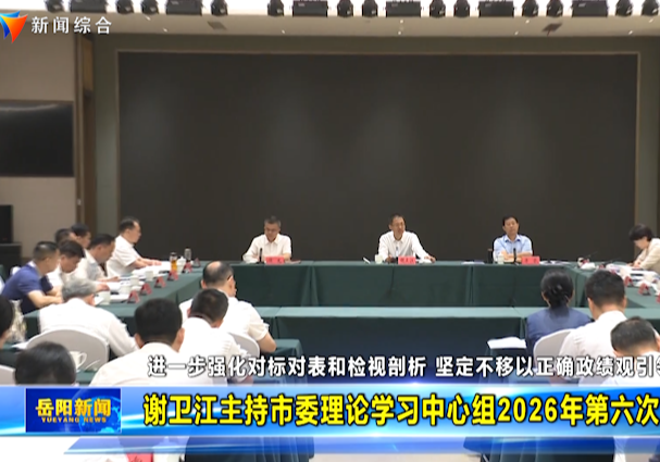 谢卫江主持市委理论学习中心组2026年第六次集体学习