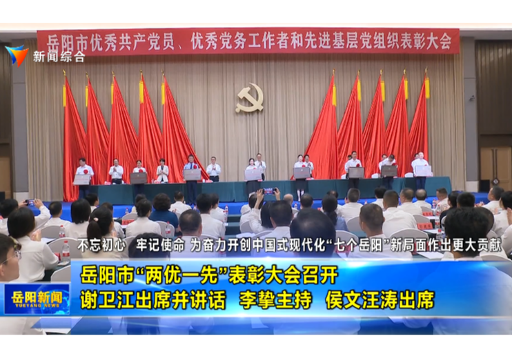 不忘初心 牢记使命 为奋力开创中国式现代化“七个岳阳”新局面作出更大  贡献 岳阳市“两优一先”表彰大会召开 谢卫江出席并讲话 李挚主持 侯文汪涛出席
