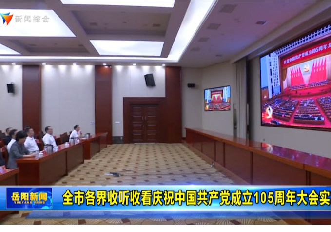 全市各界收听收看庆祝中国共产党成立105周年大会实况直播
