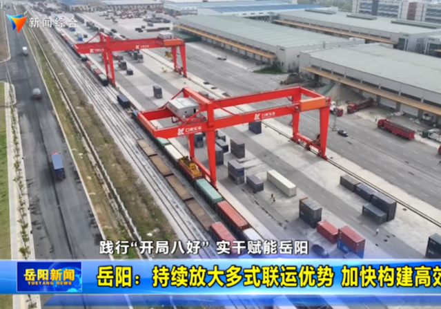 【践行“开局八好” 实干赋能岳阳】岳阳：持续放大多式联运优势 加快构建高效物流体系