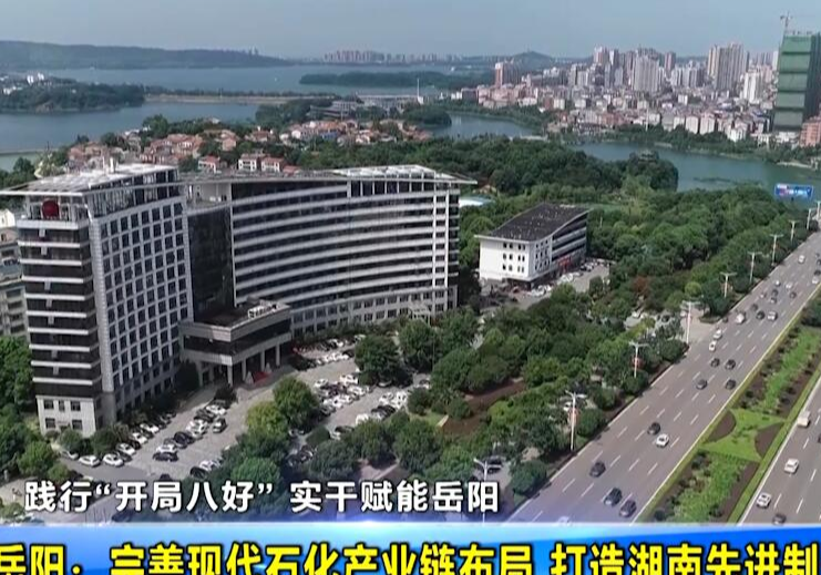 【践行“开局八好” 实干赋能岳阳】岳阳：完善现代石化产业链布局 打造湖南先进制造业高地	