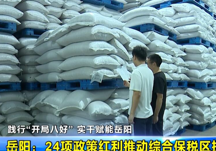 【践行“开局八好” 实干赋能岳阳】 岳阳：24项政策红利推动综合保税区扩能提质