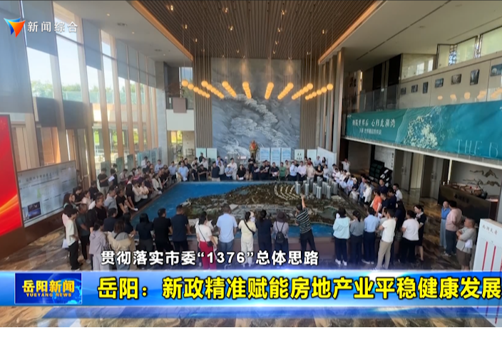 【贯彻落实市委“1376”总体思路】岳阳：新政精准赋能房地产业平稳健康发展
