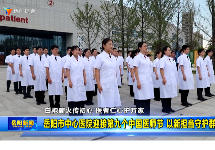 岳阳市中心医院迎接第九个中国医师节 以新担当守护群众健康