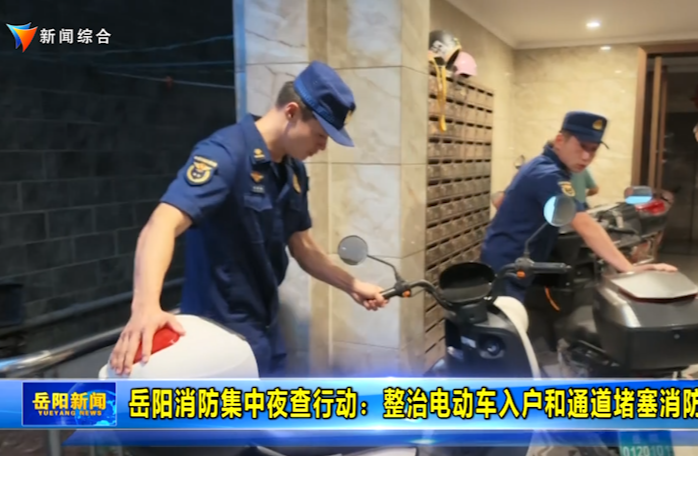 岳阳消防开展集中夜查行动：整治电动车入户、通道堵塞消防顽疾