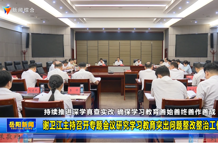 谢卫江主持召开专题会议研究学习教育突出问题整改整治工作