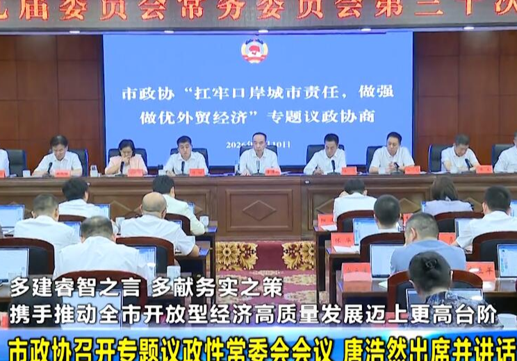 多建睿智之言 多献务实之策 携手推动全市开放型经济高质量发展迈上更高台阶 市政协召开专题议政性常委会会议 唐浩然出席并讲话 汪涛主持