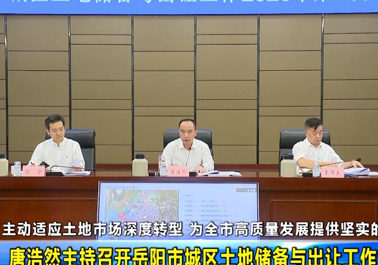 主动适应土地市场深度转型 为全市高质量发展提供坚实的资源保障 唐浩然主持召开岳阳市城区土地储备与出让工作专题会议