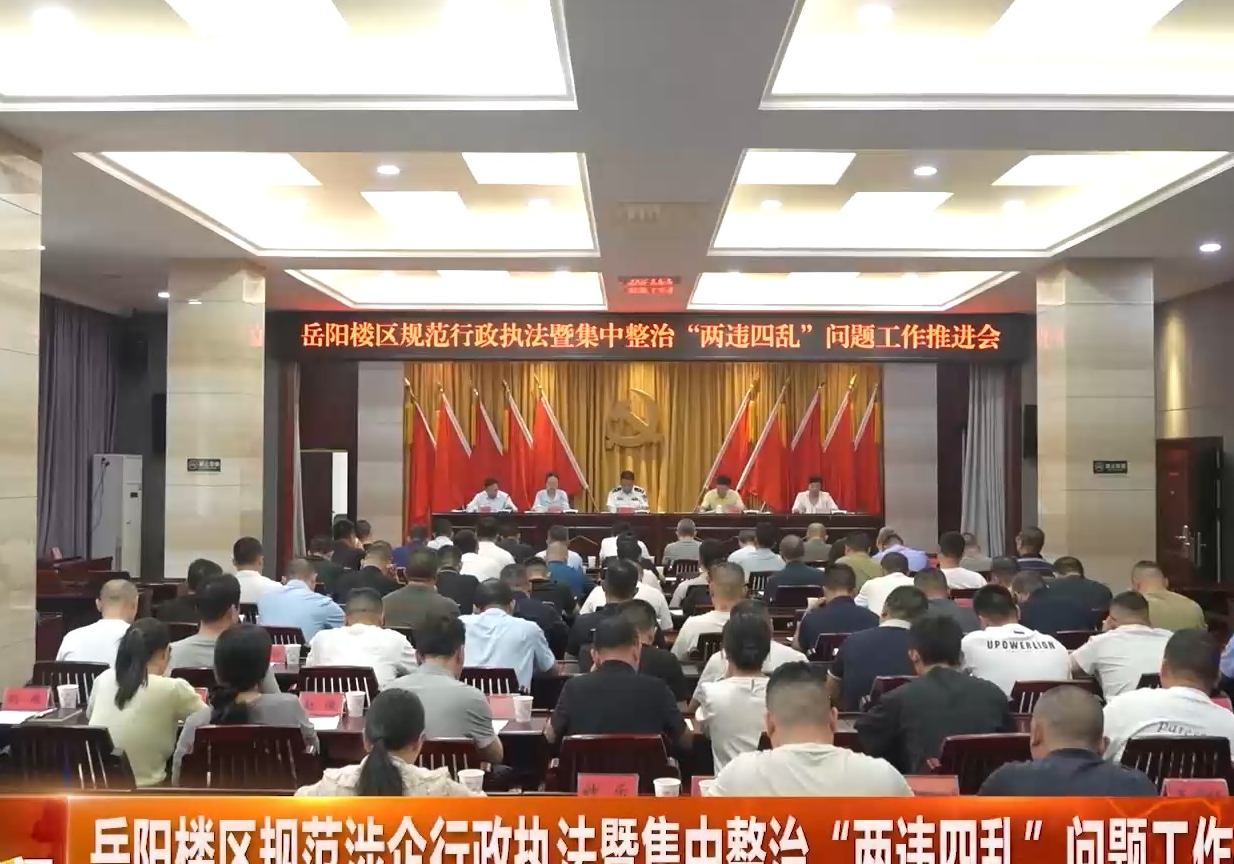 岳阳楼区规范涉企行政执法暨集中整治“两违四乱”问题工作推进会召开