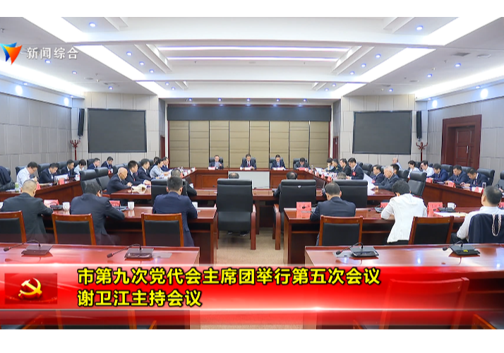 市第九次党代会主席团举行第五次会议 谢卫江主持会议
