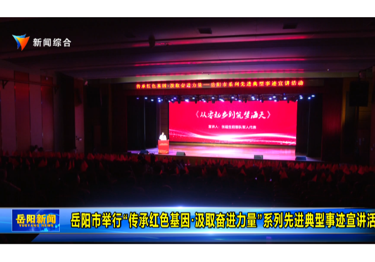 岳阳市举行“传承红色基因·汲取奋进力量”系列先进典型事迹宣讲活动