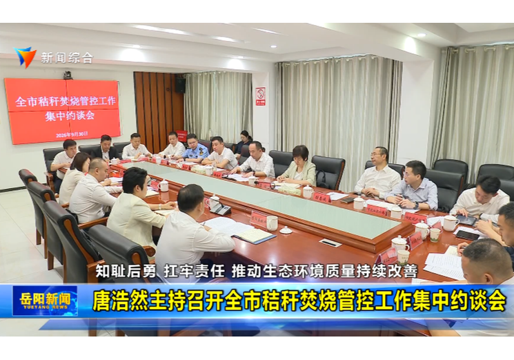 知耻后勇 扛牢责任 推动生态环境质量持续改善 唐浩然主持召开全市秸秆焚烧管控工作集中约谈会
