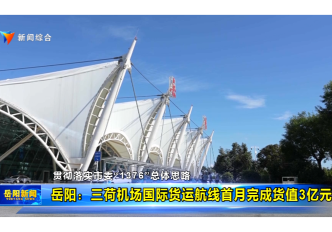 贯彻落实市委“1376”总体思路 岳阳：三荷机场国际货运航线首月完成货值3亿元