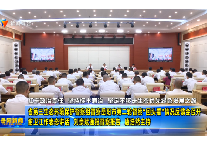省第三生态环境保护督察组督察岳阳市第二轮督察“回头看”情况反馈会召开  谢卫江作表态讲话  刘崇斌通报督察报告  唐浩然主持