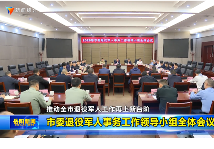 推动全市退役军人工作再上新台阶 市委退役军人事务工作领导小组全体会议召开