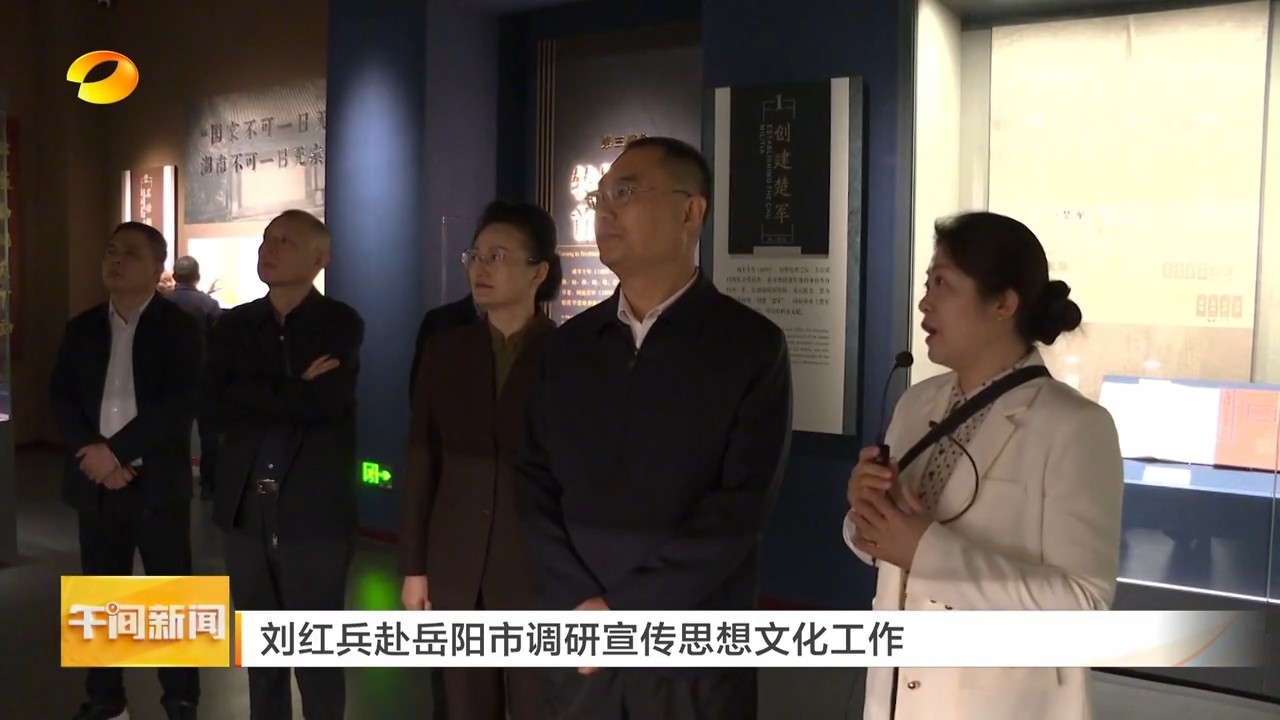 湖南卫视【午间新闻】刘红兵赴岳阳市调研宣传思想文化工作