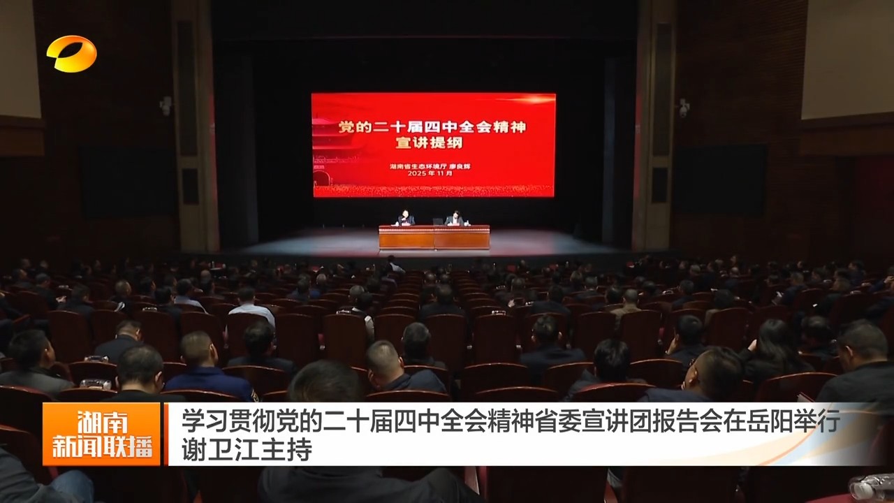 湖南卫视【湖南新闻联播】学习贯彻党的二十届四中全会精神省委宣讲团报告会在岳阳举行 谢卫江主持