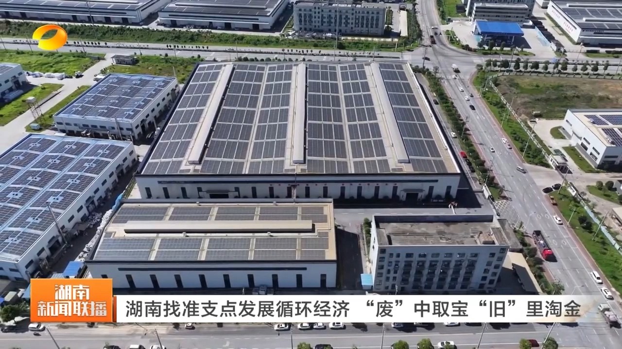湖南卫视【湖南新闻联播】湖南找准支点发展循环经济 “废”中取宝“旧”里淘金