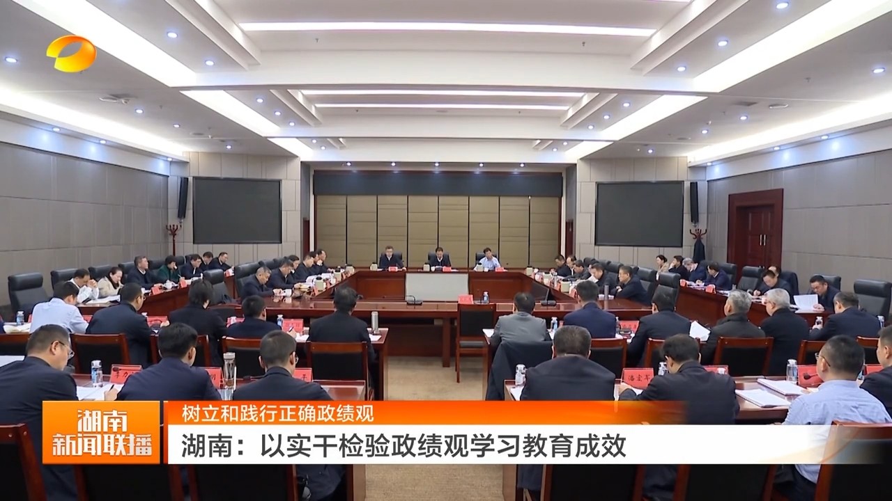 湖南卫视【湖南新闻联播】树立和践行正确政绩观 岳阳:以实干检验政绩观学习教育成效