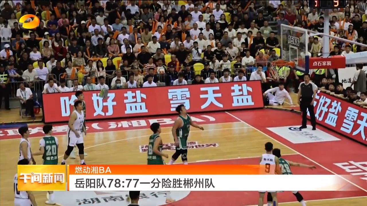 湖南卫视【午间新闻】燃动湘BA 岳阳队78：77一分险胜郴州队