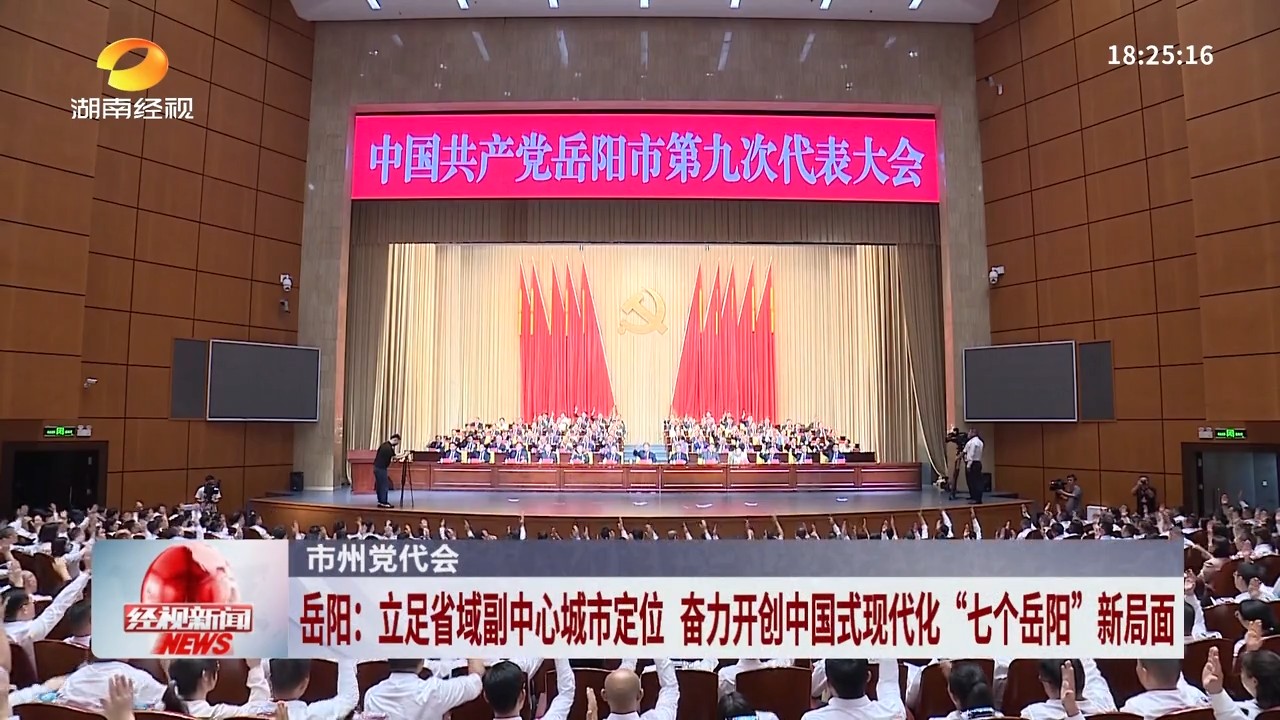 湖南经视【经视新闻】市州党代会 岳阳:立足省域副中心城市定位 奋力开创中国式现代化“七个岳阳”新局面