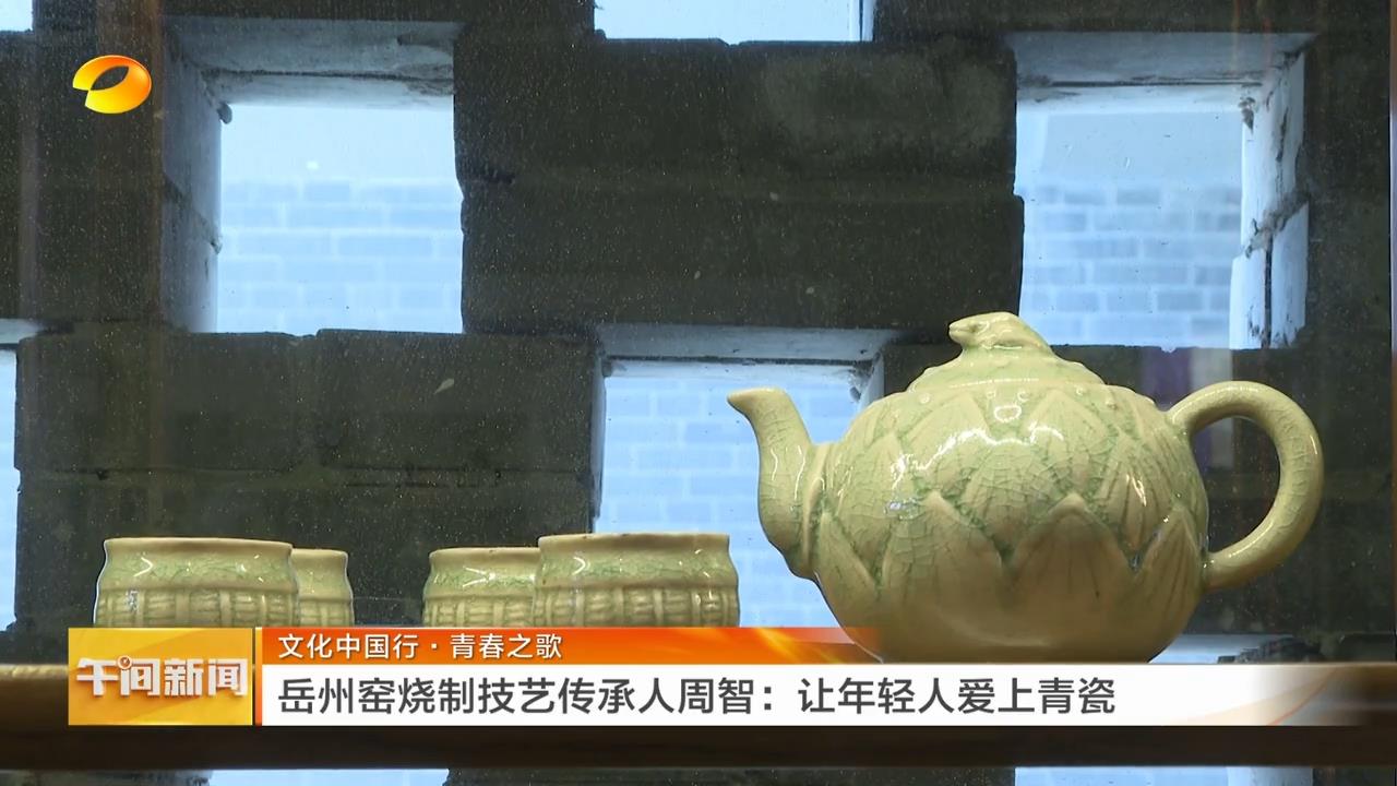 湖南卫视【午间新闻】文化中国行·青春之歌 岳州窑烧制技艺传承人周智：让年轻人爱上青瓷
