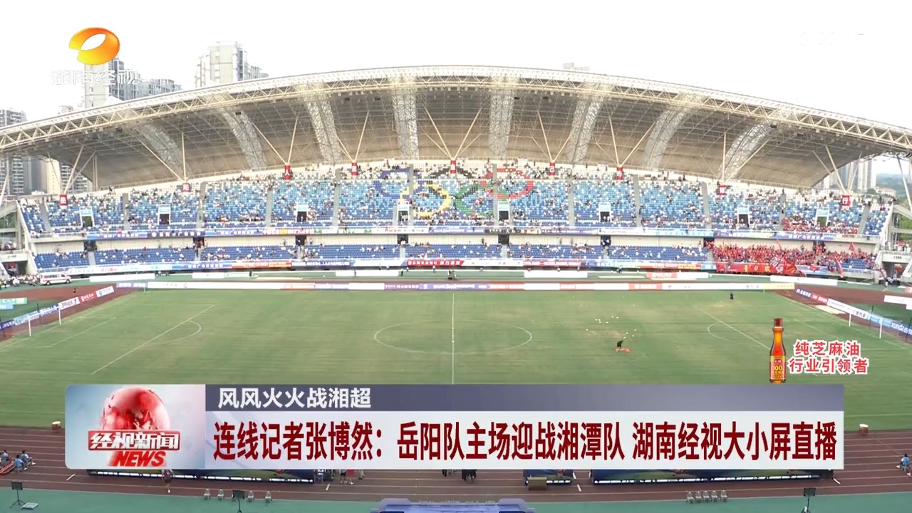 湖南经视【经视新闻】连线记者张博然:岳阳队主场迎战湘潭队 湖南经视大小屏直播