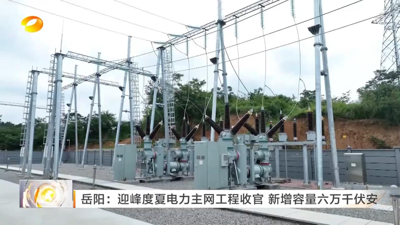 湖南卫视【午间新闻】岳阳：迎峰度夏电力主网工程收官 新增容量六万千伏安