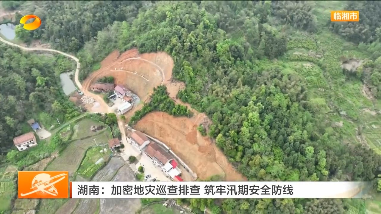 湖南卫视【湖南新闻联播】岳阳:加密地灾巡查排查 筑牢汛期安全防线