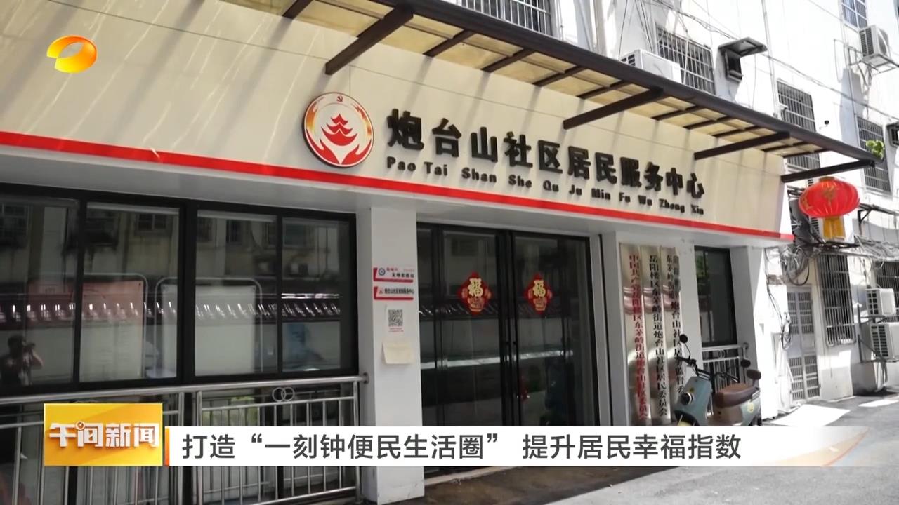 湖南卫视【午间新闻】打造“一刻钟便民生活圈” 提升居民幸福指数