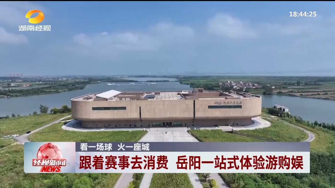 湖南经视【经视新闻】看一场球火一座城 跟着赛事去消费 岳阳一站式体验游购娱