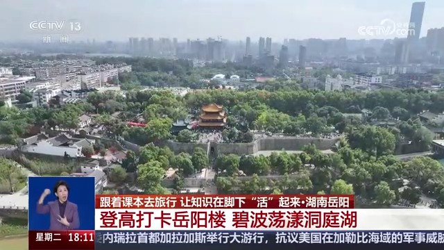 央视【共同关注】跟着课本去旅行 让知识在脚下“活”起来·湖南岳阳 登高打卡岳阳楼 碧波荡漾洞庭湖