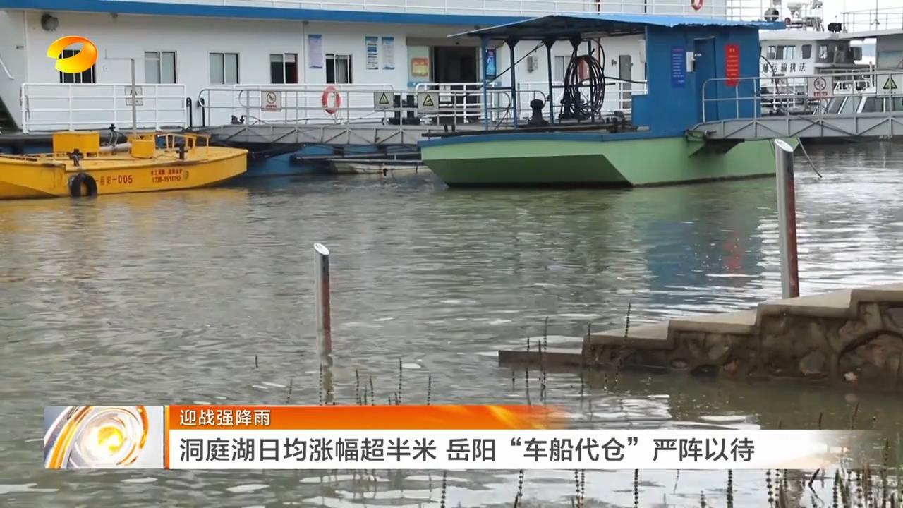 湖南卫视【午间新闻】迎战强降雨 洞庭湖日均涨幅超半米 岳阳“车船代仓”严阵以待